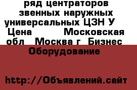 ряд центраторов звенных наружных универсальных ЦЗН-У  › Цена ­ 100 - Московская обл., Москва г. Бизнес » Оборудование   